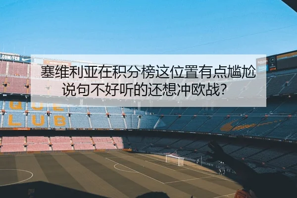 塞维利亚在积分榜这位置有点尴尬 说句不好听的还想冲欧战？ - leyu