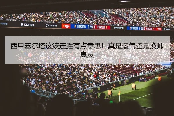 西甲塞尔塔这波连胜有点意思！真是运气还是换帅真灵
