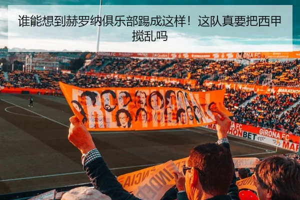 谁能想到赫罗纳俱乐部踢成这样！这队真要把西甲搅乱吗 - leyu